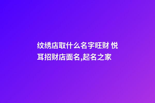 纹绣店取什么名字旺财 悦耳招财店面名,起名之家-第1张-店铺起名-玄机派